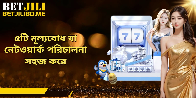 ৫টি মূল্যবোধ যা নেটওয়ার্ক পরিচালনা সহজ করে