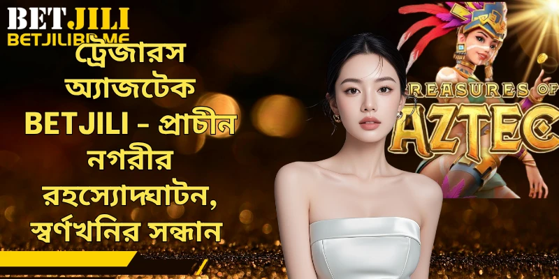 ট্রেজারস অ্যাজটেক BETJILI - প্রাচীন নগরীর রহস্যোদ্ঘাটন, স্বর্ণখনির সন্ধান 