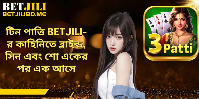 টিন পাত্তি BETJILI-র কাহিনিতে ব্লাইন্ড, সিন এবং শো একের পর এক আসে