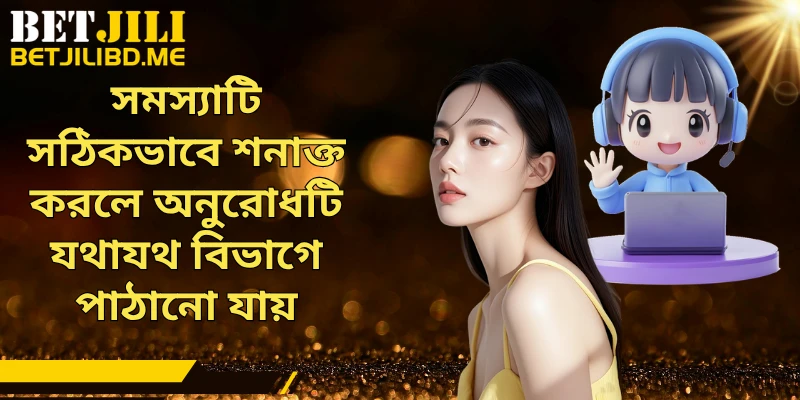 সমস্যাটি সঠিকভাবে শনাক্ত করলে অনুরোধটি যথাযথ বিভাগে পাঠানো যায়