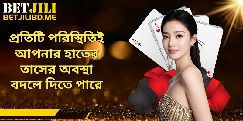 প্রতিটি পরিস্থিতিই আপনার হাতের তাসের অবস্থা বদলে দিতে পারে
