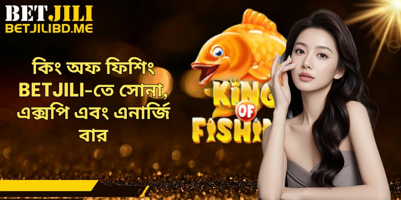কিং অফ ফিশিং BETJILI-তে সোনা, এক্সপি এবং এনার্জি বার