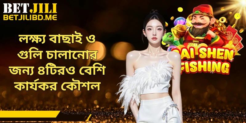 লক্ষ্য বাছাই ও গুলি চালানোর জন্য ৪টিরও বেশি কার্যকর কৌশল